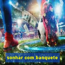 sonhar com banquete